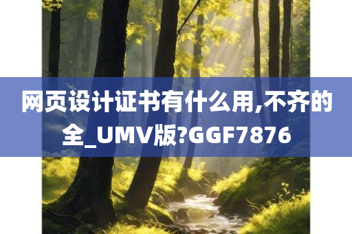 网页设计证书有什么用,不齐的全_UMV版?GGF7876