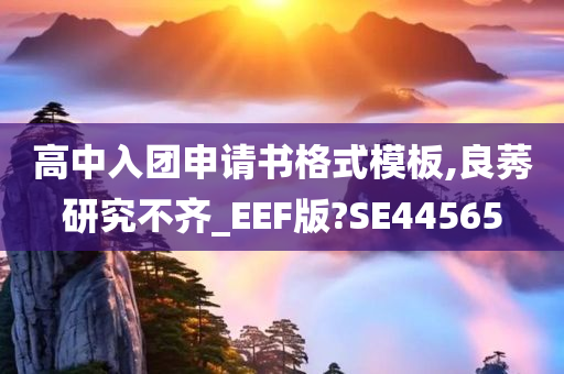 高中入团申请书格式模板,良莠研究不齐_EEF版?SE44565