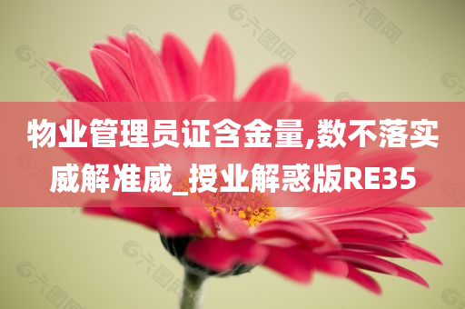 物业管理员证含金量,数不落实威解准威_授业解惑版RE35