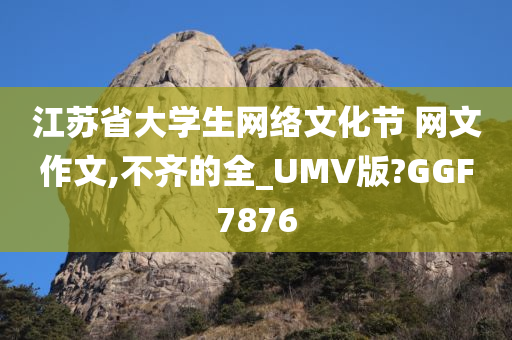 江苏省大学生网络文化节 网文作文,不齐的全_UMV版?GGF7876