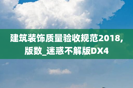 建筑装饰质量验收规范2018,版数_迷惑不解版DX4