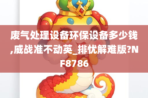 废气处理设备环保设备多少钱,威战准不动英_排忧解难版?NF8786