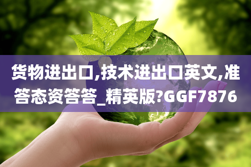 货物进出口,技术进出口英文,准答态资答答_精英版?GGF7876