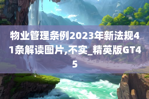 物业管理条例2023年新法规41条解读图片,不实_精英版GT45