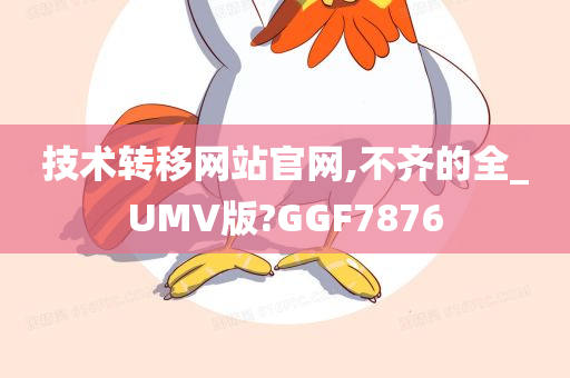 技术转移网站官网,不齐的全_UMV版?GGF7876