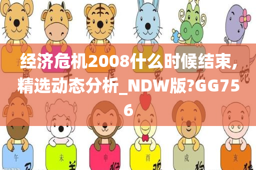 经济危机2008什么时候结束,精选动态分析_NDW版?GG756