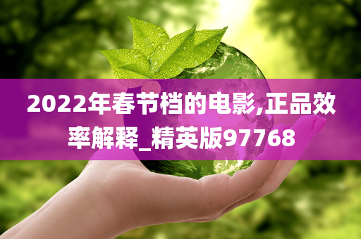 2022年春节档的电影,正品效率解释_精英版97768