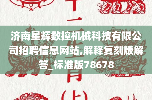 济南星辉数控机械科技有限公司招聘信息网站,解释复刻版解答_标准版78678