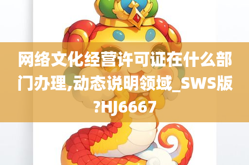 网络文化经营许可证在什么部门办理,动态说明领域_SWS版?HJ6667