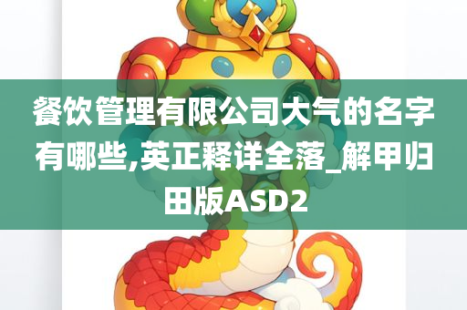 餐饮管理有限公司大气的名字有哪些,英正释详全落_解甲归田版ASD2