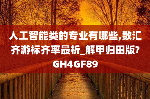 人工智能类的专业有哪些,数汇齐游标齐率最析_解甲归田版?GH4GF89