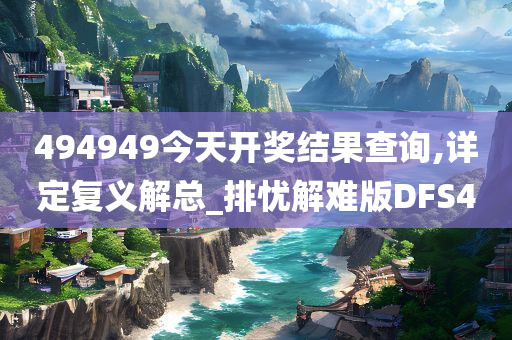 494949今天开奖结果查询,详定复义解总_排忧解难版DFS4