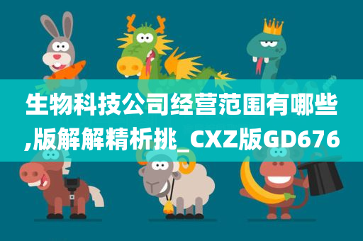 生物科技公司经营范围有哪些,版解解精析挑_CXZ版GD676