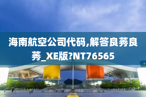 海南航空公司代码,解答良莠良莠_XE版?NT76565