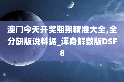 澳门今天开奖期期精准大全,全分研版说料据_浑身解数版DSF8