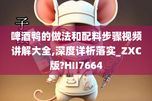 啤酒鸭的做法和配料步骤视频讲解大全,深度详析落实_ZXC版?HII7664