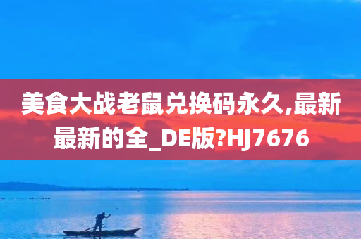 美食大战老鼠兑换码永久,最新最新的全_DE版?HJ7676