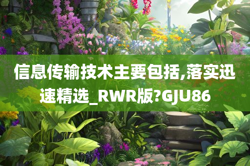 信息传输技术主要包括,落实迅速精选_RWR版?GJU86