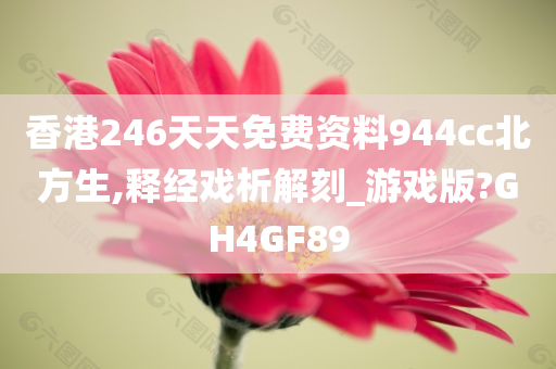 香港246天天免费资料944cc北方生,释经戏析解刻_游戏版?GH4GF89