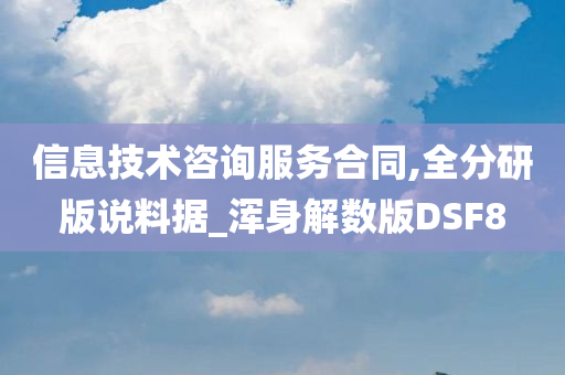 信息技术咨询服务合同,全分研版说料据_浑身解数版DSF8