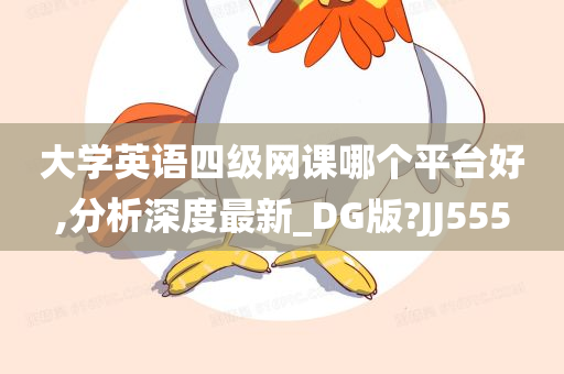 大学英语四级网课哪个平台好,分析深度最新_DG版?JJ555