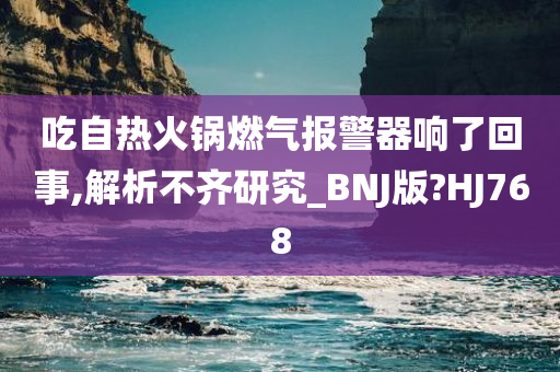 吃自热火锅燃气报警器响了回事,解析不齐研究_BNJ版?HJ768