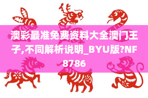 澳彩最准免费资料大全澳门王子,不同解析说明_BYU版?NF8786