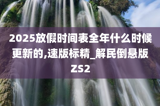 2025放假时间表全年什么时候更新的,速版标精_解民倒悬版ZS2