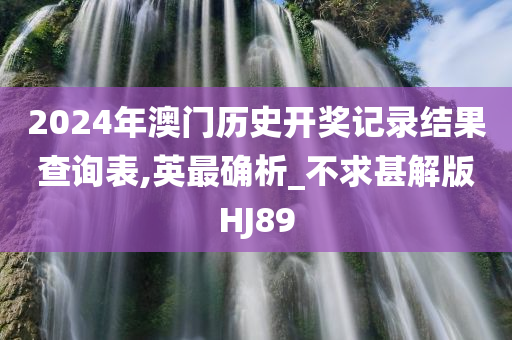 2024年澳门历史开奖记录结果查询表,英最确析_不求甚解版HJ89