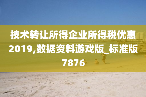 技术转让所得企业所得税优惠2019,数据资料游戏版_标准版7876