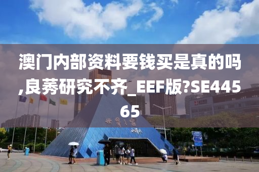 澳门内部资料要钱买是真的吗,良莠研究不齐_EEF版?SE44565