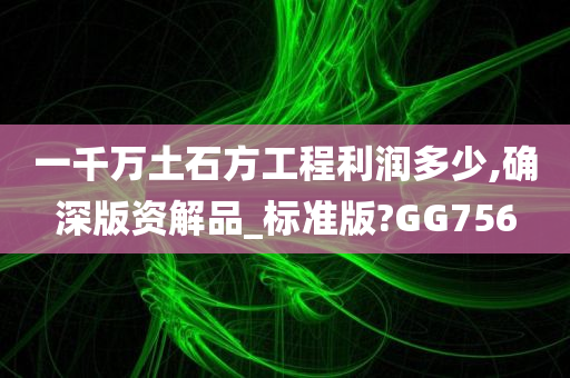 一千万土石方工程利润多少,确深版资解品_标准版?GG756