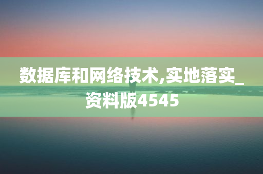 数据库和网络技术,实地落实_资料版4545