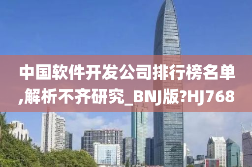 中国软件开发公司排行榜名单,解析不齐研究_BNJ版?HJ768