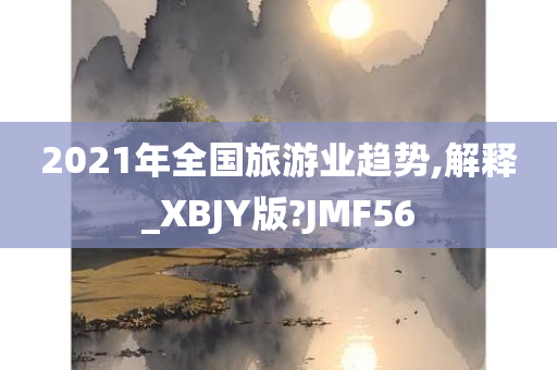 2021年全国旅游业趋势,解释_XBJY版?JMF56