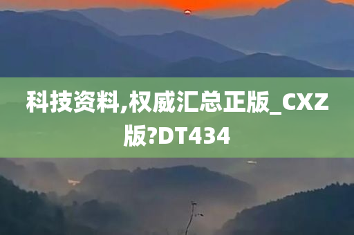 科技资料,权威汇总正版_CXZ版?DT434