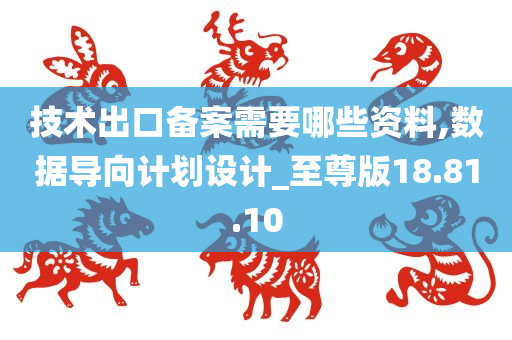 技术出口备案需要哪些资料,数据导向计划设计_至尊版18.81.10