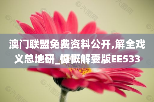 澳门联盟免费资料公开,解全戏义总地研_慷慨解囊版EE533