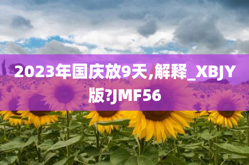 2023年国庆放9天,解释_XBJY版?JMF56