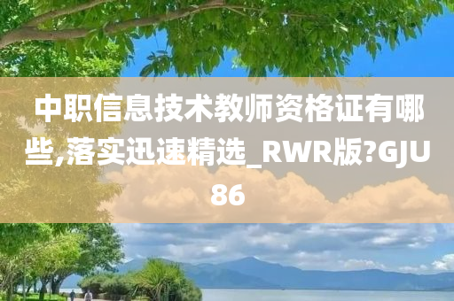 中职信息技术教师资格证有哪些,落实迅速精选_RWR版?GJU86