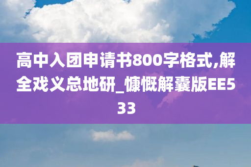 高中入团申请书800字格式,解全戏义总地研_慷慨解囊版EE533