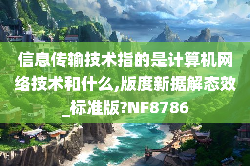 信息传输技术指的是计算机网络技术和什么,版度新据解态效_标准版?NF8786