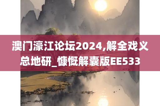 澳门濠江论坛2024,解全戏义总地研_慷慨解囊版EE533