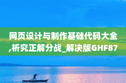 网页设计与制作基础代码大全,析究正解分战_解决版GHF87