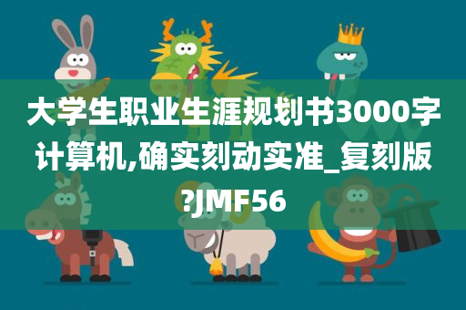 大学生职业生涯规划书3000字计算机,确实刻动实准_复刻版?JMF56