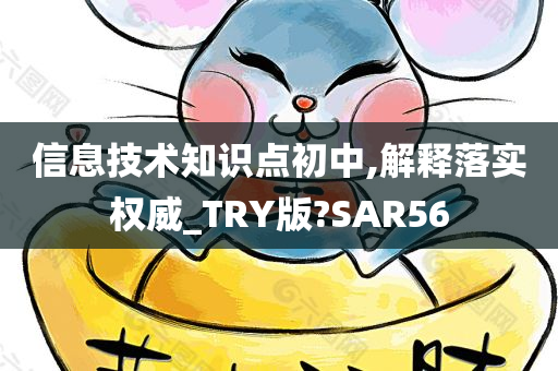 信息技术知识点初中,解释落实权威_TRY版?SAR56