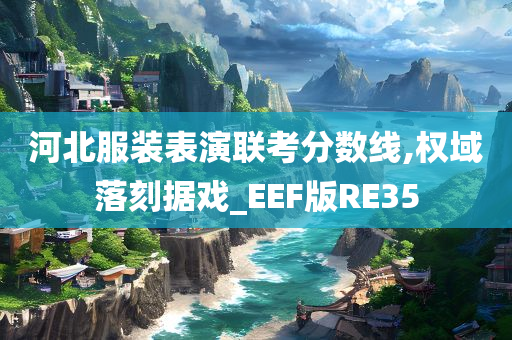 河北服装表演联考分数线,权域落刻据戏_EEF版RE35