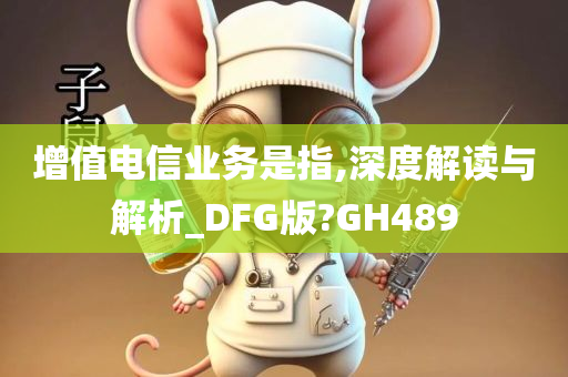 增值电信业务是指,深度解读与解析_DFG版?GH489