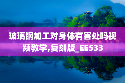 玻璃钢加工对身体有害处吗视频教学,复刻版_EE533