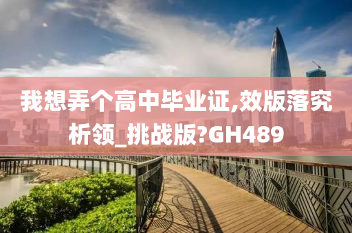 我想弄个高中毕业证,效版落究析领_挑战版?GH489